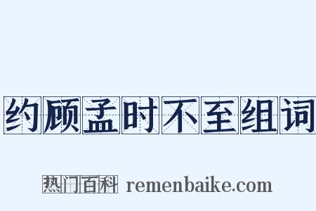 约顾孟时不至组词是什么意思的图片